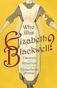 Who was Elizabeth Blackwell? - Excerpts and Speeches For and By this Remarkable Woman