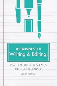 The Business of Writing & Editing: Practical Tips & Templates for New Freelancers