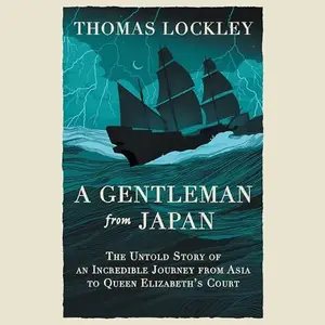 A Gentleman from Japan: The Untold Story of an Incredible Journey from Asia to Queen Elizabeth’s Court [Audiobook]