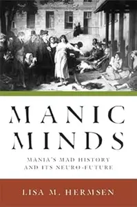 Manic Minds: Mania's Mad History and Its Neuro-Future