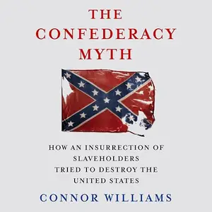 The Confederacy Myth: How an Insurrection of Slaveholders Tried to Destroy the United States [Audiobook]