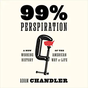 99% Perspiration: A New Working History of the American Way of Life [Audiobook] (Repost)