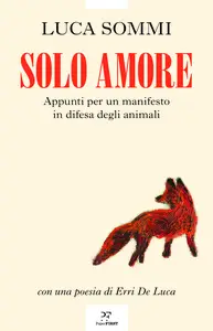 Solo amore. Appunti per un manifesto in difesa degli animali - Luca Sommi