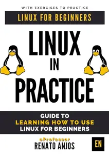 Linux in Practice: Guide to Learning How To Use linux for beginners