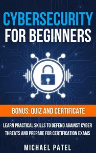 Cybersecurity for Beginners: Learn Practical Skills to Defend Against Cyber Threats and Prepare for Certification Exams