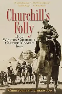 Churchill's Folly: How Winston Churchill Created Modern Iraq