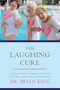 The Laughing Cure: Emotional and Physical Healing?A Comedian Reveals Why Laughter Really Is the Best Medicine