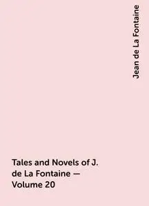 «Tales and Novels of J. de La Fontaine — Volume 20» by Jean de La Fontaine