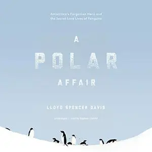 A Polar Affair: Antarctica's Forgotten Hero and the Secret Love Lives of Penguins [Audiobook]