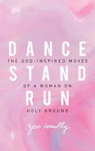 Dance, Stand, Run: The God-Inspired Moves of a Woman on Holy Ground