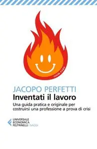 Inventati il lavoro Una guida pratica e originale per costruirsi una professione a prova di crisi