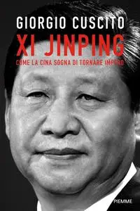 Giorgio Cuscito - Xi Jinping. Come la Cina sogna di tornare impero
