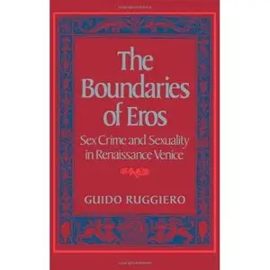  Guido Ruggiero, The Boundaries of Eros: Sex Crime and Sexuality in Renaissance Venice