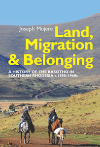 Land, Migration and Belonging : A History of the Basotho in Southern Rhodesia c. 1890-1960s