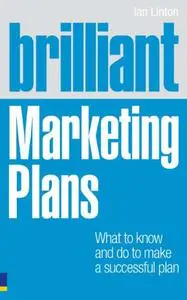 Brilliant Marketing Plans: What to Know and Do to Make a Successful Plan