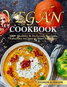 The 15-30 Minutes Vegan Recipes Prep Cookbook: 100+ Healthy & Delicious Recipes. Fabulous recipes to Start Your Day