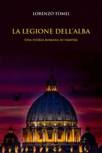 Lorenzo Tomei - La Legione dell'alba. Una storia romana di vampiri