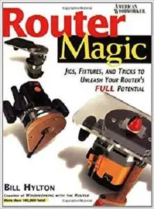 Router Magic Jigs, Fixtures, and Tricks to Unleash Your Router's Full Potential