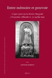 Entre Memoire Et Pouvoir: L'Espace Syrien Sous Les Derniers Omeyyades Et Les Premiers Abbassides (V. 72-193/692-809)