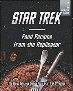 Star Trek - Food Recipes from the Replicator: The Most Delicious Dishes from Star Trek TV Series