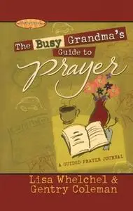 «The Busy Grandma's Guide to Prayer: A Guided Prayer Journal» by Lisa Whelchel,Genny Coleman