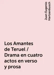 «Los Amantes de Teruel / Drama en cuatro actos en verso y prosa» by Juan Eugenio Hartzenbusch