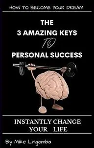 THE 3 AMAZING KEYS TO SUCCESS: Steps to Bring your Desires to Life