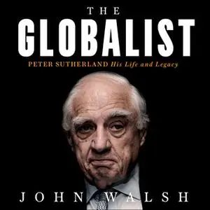 «The Globalist: Peter Sutherland – His Life and Legacy» by John Walsh