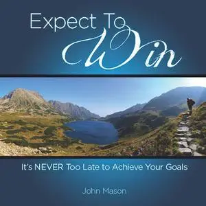 «Expect to Win: It's Never Too Late to Achieve Your Goals» by John Mason