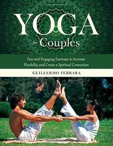 Yoga for Couples: Fun and Engaging Exercises to Increase Flexibility and Create a Spiritual Connection