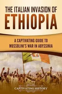 The Italian Invasion of Ethiopia: A Captivating Guide to Mussolini's War in Abyssinia (African History)