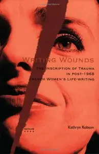 Writing Wounds: The Inscription of Trauma in Post-1968 French Women's Life-Writing (Genus 4) (Repost)