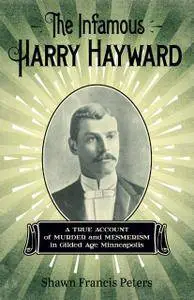 The Infamous Harry Hayward: A True Account of Murder and Mesmerism in Gilded Age Minneapolis