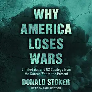 Why America Loses Wars: Limited War and US Strategy from the Korean War to the Present [Audiobook]