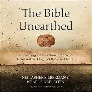 The Bible Unearthed: Archaeology’s New Vision of Ancient Israel and the Origin of Its Sacred Texts [Audiobook]