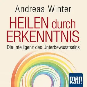 «Heilen durch Erkenntnis: Die Intelligenz des Unterbewusstseins» by Andreas Winter