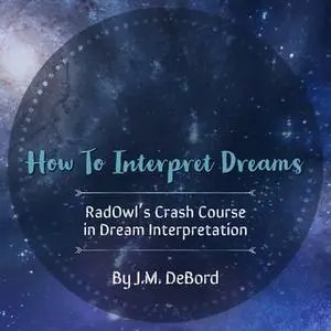 «How To Interpret Dreams: RadOwl's Crash Course in Dream Interpretation» by J.M. DeBord