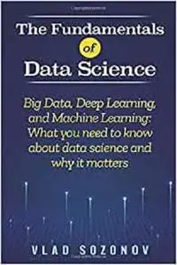 The Fundamentals of Data Science: Big Data, Deep Learning, and Machine Learning