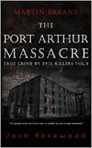 Martin Bryant: The Port Arthur Massacre: Historical Serial Killers and Murderers (True Crime by Evil Killers)