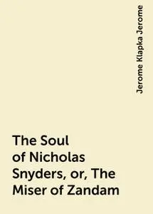«The Soul of Nicholas Snyders, or, The Miser of Zandam» by Jerome Klapka Jerome