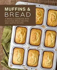 Muffins & Bread: A Baking Cookbook with Delicious Bread Recipes and Muffin Recipes (2nd Edition)