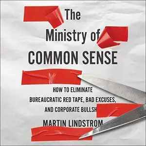 The Ministry of Common Sense: How to Eliminate Bureaucratic Red Tape, Bad Excuses, and Corporate BS [Audiobook]