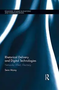 Rhetorical Delivery and Digital Technologies: Networks, Affect, Electracy (Routledge Studies in Rhetoric and Communication)