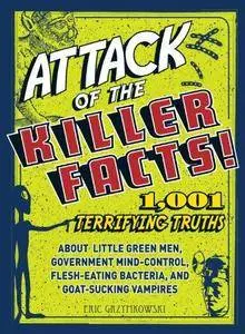 Attack of the Killer Facts! : 1,001 Terrifying Truths about the Little Green Men, Government Mind-Control, Flesh-Eating Bacteri