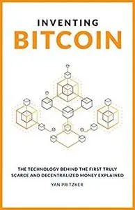 Inventing Bitcoin: The Technology Behind The First Truly Scarce and Decentralized Money Explained