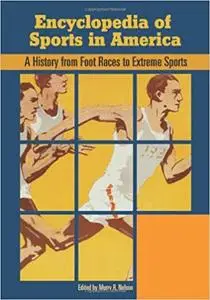 Encyclopedia of Sports in America: A History from Foot Races to Extreme Sports