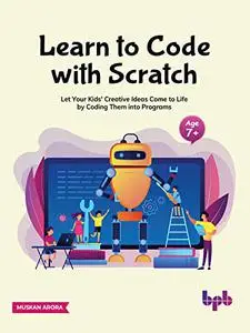 Learn to Code with Scratch: Let Your Kids' Creative Ideas Come to Life by Coding Them into Programs