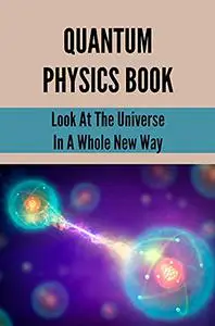 Quantum Physics Book: Look At The Universe In A Whole New Way: Introduction To Quantum Mechanics