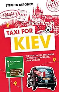 Taxi For Kiev: The Story of Six Strangers, Crossing Six Borders, Over Six Days