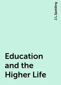 «Education and the Higher Life» by J.L.Spalding